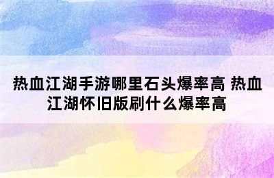 热血江湖手游哪里石头爆率高 热血江湖怀旧版刷什么爆率高